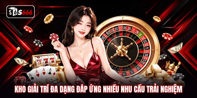 Kho giải trí đa dạng đáp ứng nhiều nhu cầu trải nghiệm