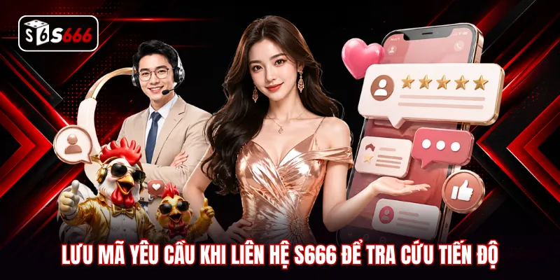 Lưu mã yêu cầu khi liên hệ S666 để tra cứu tiến độ